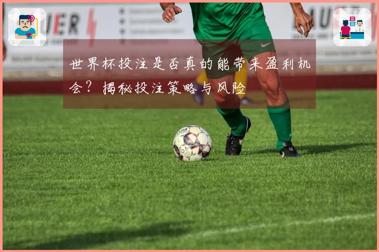 世界杯投注是否真的能带来盈利机会？揭秘投注策略与风险
