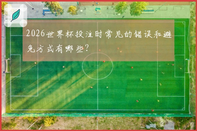 2026世界杯投注时常见的错误和避免方式有哪些？