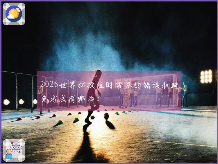 2026世界杯投注时常见的错误和避免方式有哪些？