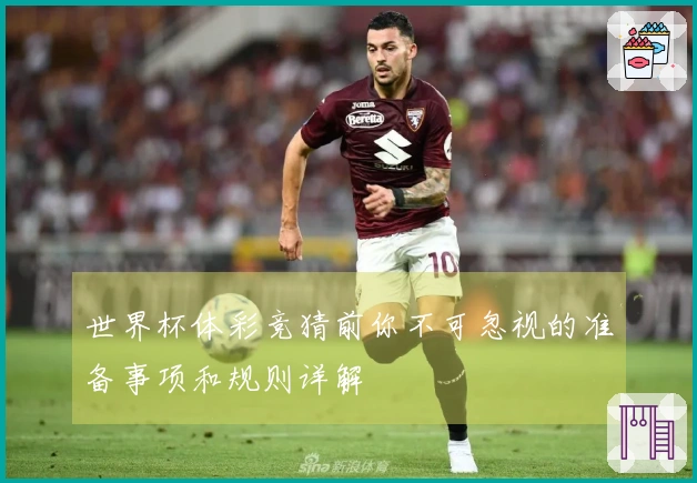 世界杯体彩竞猜前你不可忽视的准备事项和规则详解