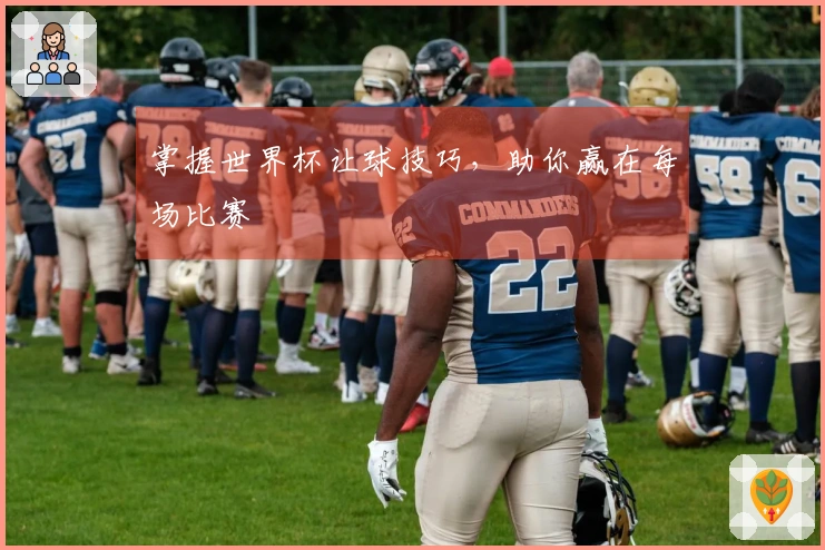 掌握世界杯让球技巧，助你赢在每场比赛