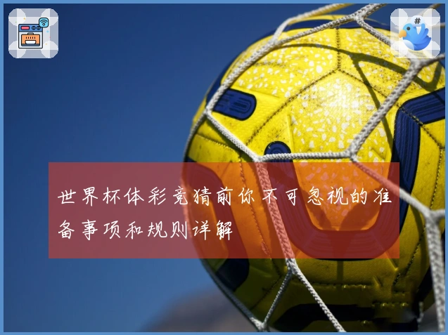 世界杯体彩竞猜前你不可忽视的准备事项和规则详解